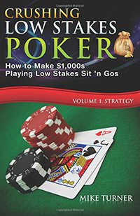 Crushing Low Stakes Poker: How to Make $1,000s Playing Low Stakes Sit 'n Gos, Vol. 1: Strategy
