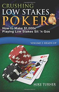 Crushing Low Stakes Poker: How to Make $1,000s Playing Low Stakes Sit 'n Gos, Vol. 2: Heads-Up