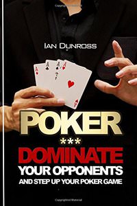 Poker: Dominate Your Opponents and Step up Your Poker Game